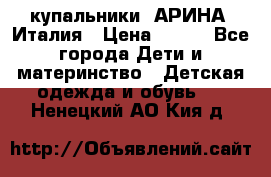 купальники “АРИНА“ Италия › Цена ­ 300 - Все города Дети и материнство » Детская одежда и обувь   . Ненецкий АО,Кия д.